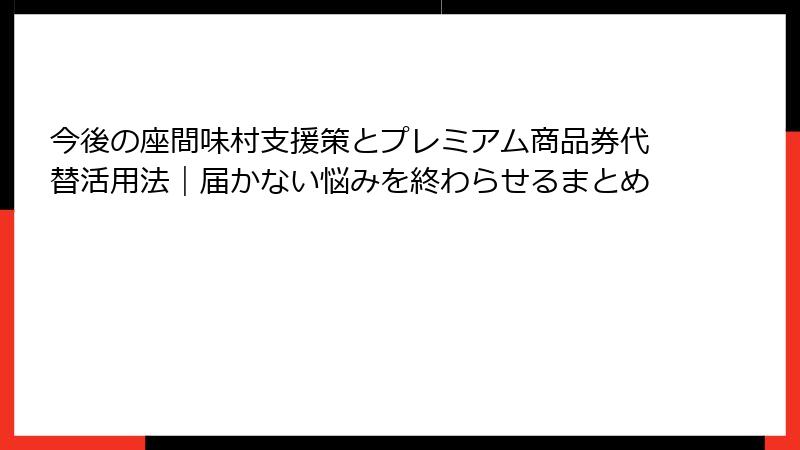 今後の座間味村支援策とプレミアム商品券代替活用法｜届かない悩みを終わらせるまとめ