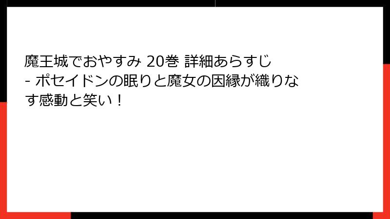 魔王城でおやすみ 20巻 詳細あらすじ - ポセイドンの眠りと魔女の因縁が織りなす感動と笑い!