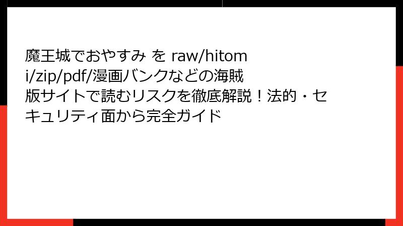 魔王城でおやすみ を raw/hitomi/zip/pdf/漫画バンクなどの海賊版サイトで読むリスクを徹底解説!法的・セキュリティ面から完全ガイド