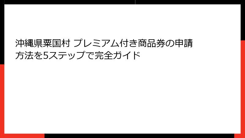 沖縄県粟国村 プレミアム付き商品券の申請方法を5ステップで完全ガイド