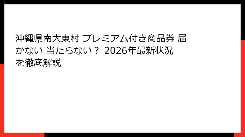 沖縄県南大東村 プレミアム付き商品券 届かない 当たらない？ 2026年最新状況を徹底解説