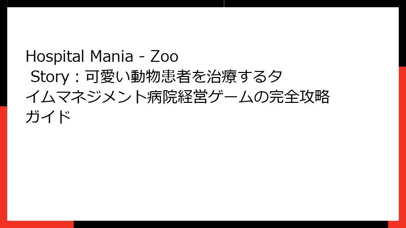 Hospital Mania - Zoo Story：可愛い動物患者を治療するタイムマネジメント病院経営ゲームの完全攻略ガイド