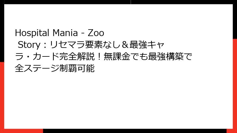 Hospital Mania - Zoo Story：リセマラ要素なし＆最強キャラ・カード完全解説！無課金でも最強構築で全ステージ制覇可能