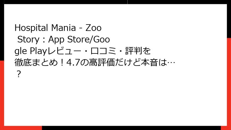 Hospital Mania - Zoo Story：App Store/Google Playレビュー・口コミ・評判を徹底まとめ！4.7の高評価だけど本音は…？