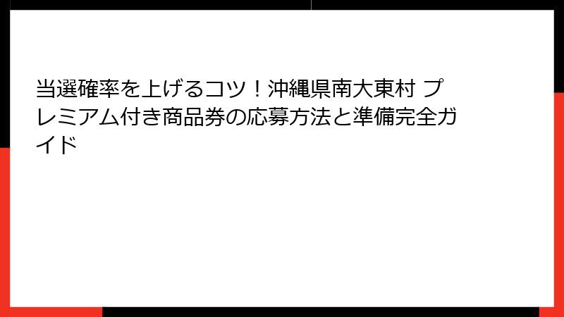 当選確率を上げるコツ！沖縄県南大東村 プレミアム付き商品券の応募方法と準備完全ガイド