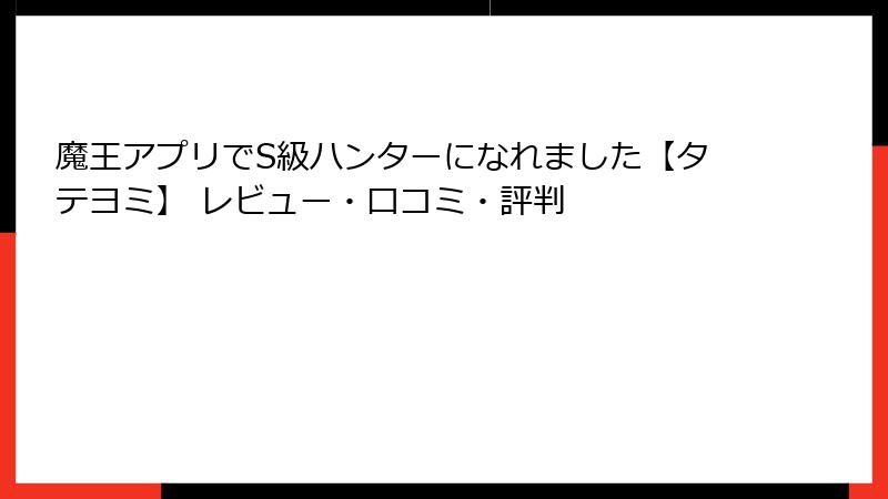 魔王アプリでS級ハンターになれました【タテヨミ】 レビュー・口コミ・評判