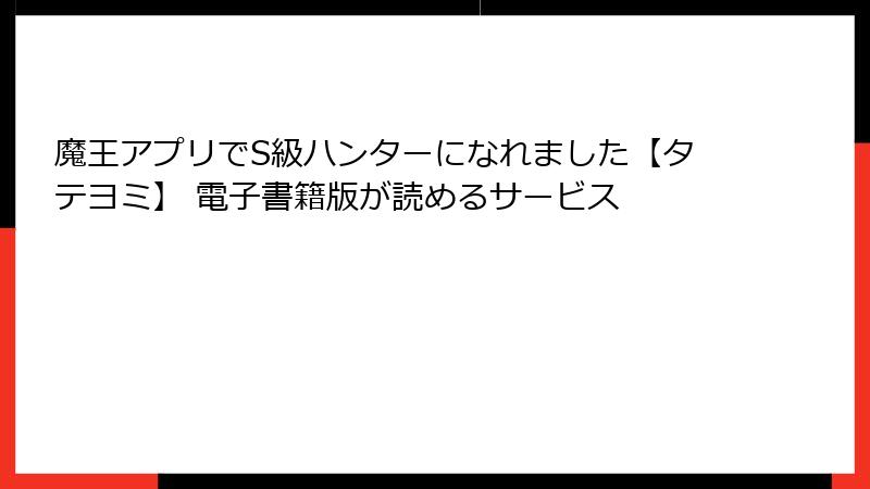 魔王アプリでS級ハンターになれました【タテヨミ】 電子書籍版が読めるサービス