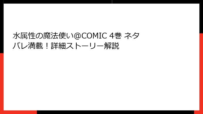水属性の魔法使い@COMIC 4巻 ネタバレ満載！詳細ストーリー解説