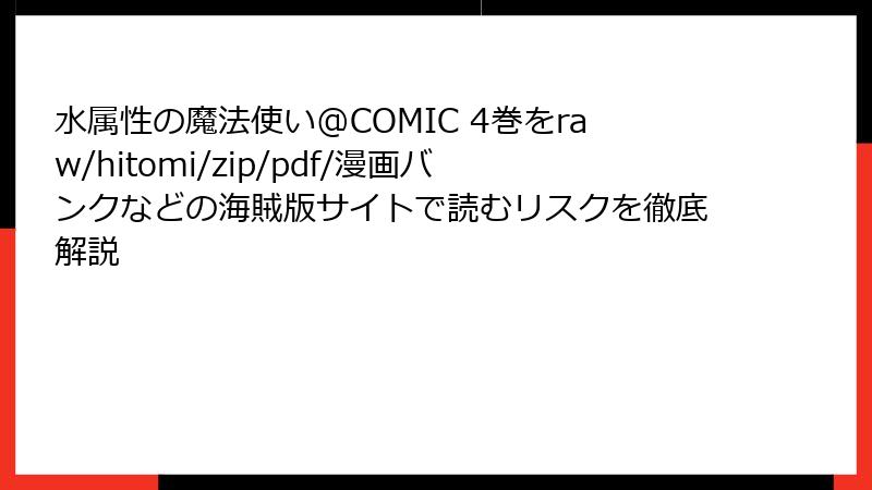 水属性の魔法使い@COMIC 4巻をraw/hitomi/zip/pdf/漫画バンクなどの海賊版サイトで読むリスクを徹底解説