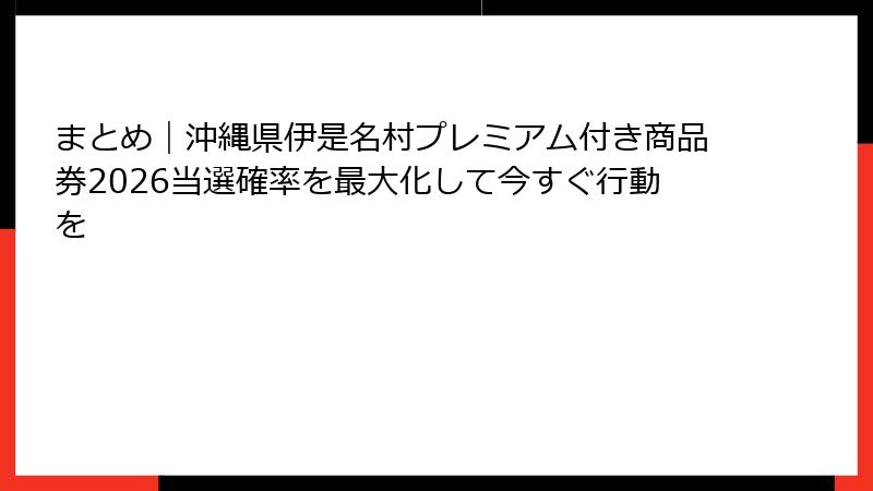 まとめ｜沖縄県伊是名村プレミアム付き商品券2026当選確率を最大化して今すぐ行動を