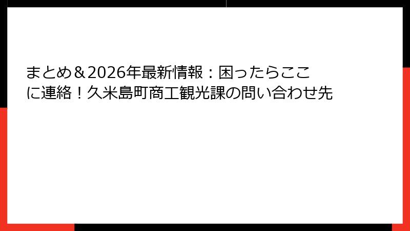 まとめ＆2026年最新情報：困ったらここに連絡！久米島町商工観光課の問い合わせ先