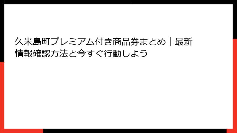 久米島町プレミアム付き商品券まとめ｜最新情報確認方法と今すぐ行動しよう