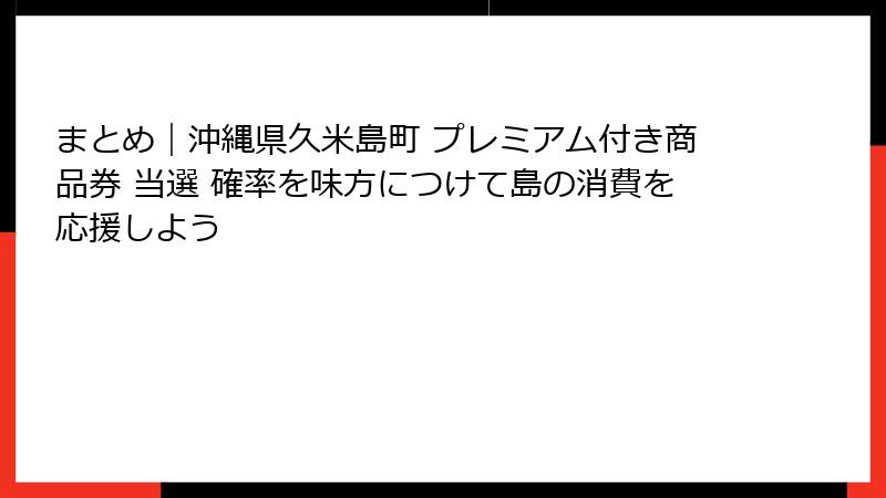 まとめ｜沖縄県久米島町 プレミアム付き商品券 当選 確率を味方につけて島の消費を応援しよう