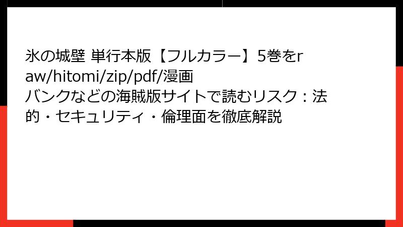 氷の城壁 単行本版【フルカラー】5巻をraw/hitomi/zip/pdf/漫画バンクなどの海賊版サイトで読むリスク：法的・セキュリティ・倫理面を徹底解説