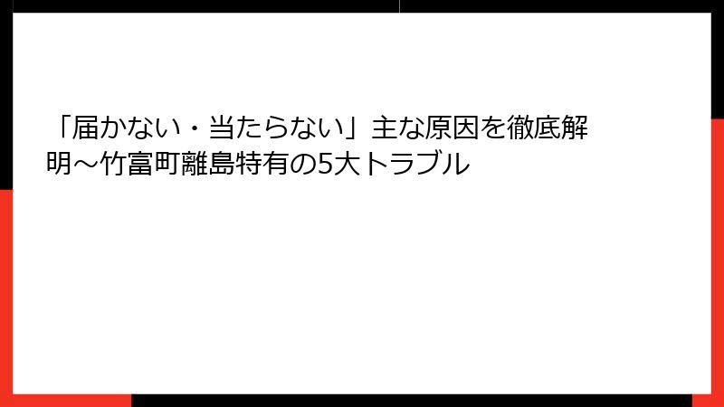 「届かない・当たらない」主な原因を徹底解明～竹富町離島特有の5大トラブル