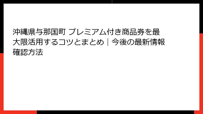 沖縄県与那国町 プレミアム付き商品券を最大限活用するコツとまとめ｜今後の最新情報確認方法