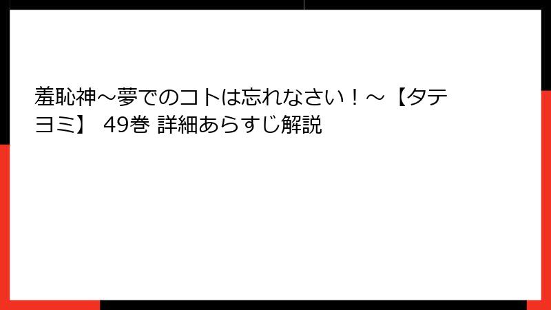 羞恥神~夢でのコトは忘れなさい!~【タテヨミ】 49巻 詳細あらすじ解説