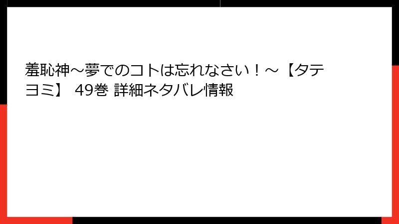 羞恥神~夢でのコトは忘れなさい!~【タテヨミ】 49巻 詳細ネタバレ情報