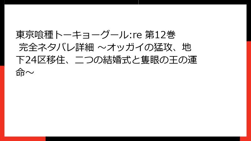 東京喰種トーキョーグール:re 第12巻 完全ネタバレ詳細 ～オッガイの猛攻、地下24区移住、二つの結婚式と隻眼の王の運命～
