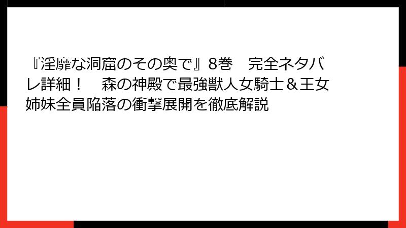 『淫靡な洞窟のその奥で』8巻　完全ネタバレ詳細！　森の神殿で最強獣人女騎士＆王女姉妹全員陥落の衝撃展開を徹底解説