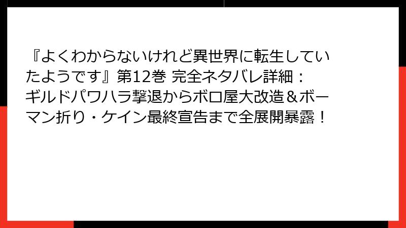 『よくわからないけれど異世界に転生していたようです』第12巻 完全ネタバレ詳細：ギルドパワハラ撃退からボロ屋大改造＆ボーマン折り・ケイン最終宣告まで全展開暴露！