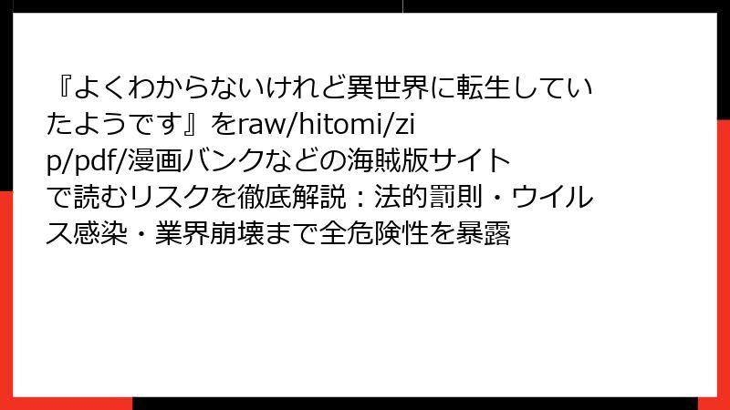 『よくわからないけれど異世界に転生していたようです』をraw/hitomi/zip/pdf/漫画バンクなどの海賊版サイトで読むリスクを徹底解説：法的罰則・ウイルス感染・業界崩壊まで全危険性を暴露