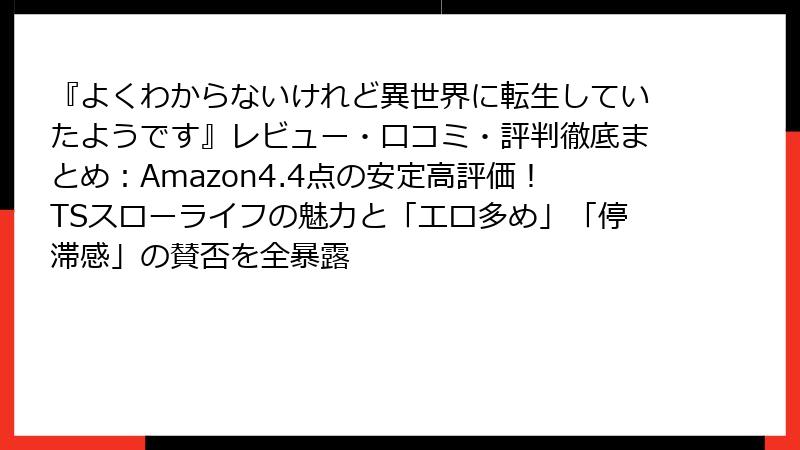 『よくわからないけれど異世界に転生していたようです』レビュー・口コミ・評判徹底まとめ：Amazon4.4点の安定高評価！TSスローライフの魅力と「エロ多め」「停滞感」の賛否を全暴露