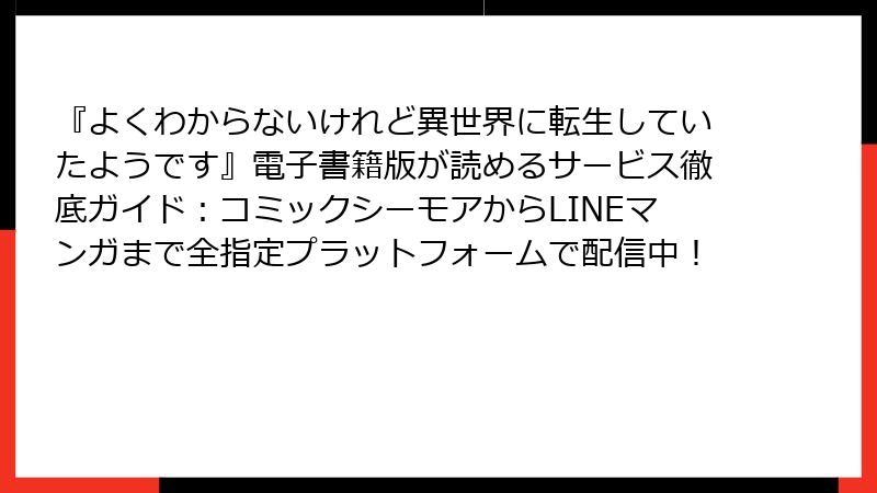 『よくわからないけれど異世界に転生していたようです』電子書籍版が読めるサービス徹底ガイド：コミックシーモアからLINEマンガまで全指定プラットフォームで配信中！