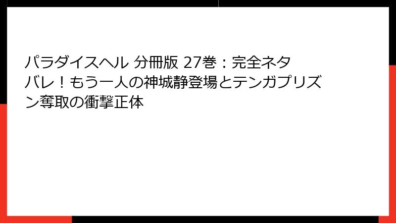 パラダイスヘル 分冊版 27巻：完全ネタバレ！もう一人の神城静登場とテンガプリズン奪取の衝撃正体