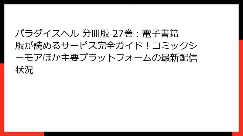 パラダイスヘル 分冊版 27巻：電子書籍版が読めるサービス完全ガイド！コミックシーモアほか主要プラットフォームの最新配信状況