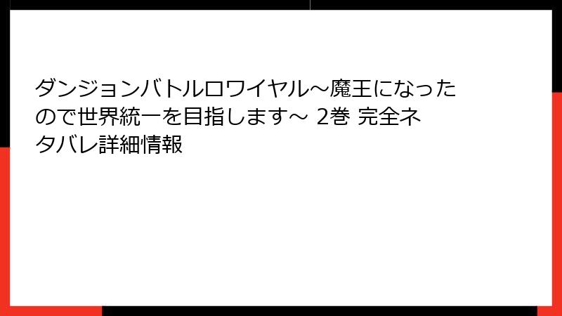 ダンジョンバトルロワイヤル〜魔王になったので世界統一を目指します〜 2巻 完全ネタバレ詳細情報