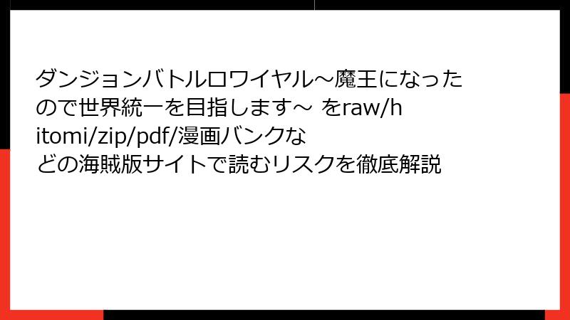 ダンジョンバトルロワイヤル〜魔王になったので世界統一を目指します〜 をraw/hitomi/zip/pdf/漫画バンクなどの海賊版サイトで読むリスクを徹底解説