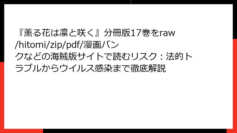 『薫る花は凛と咲く』分冊版17巻をraw/hitomi/zip/pdf/漫画バンクなどの海賊版サイトで読むリスク：法的トラブルからウイルス感染まで徹底解説