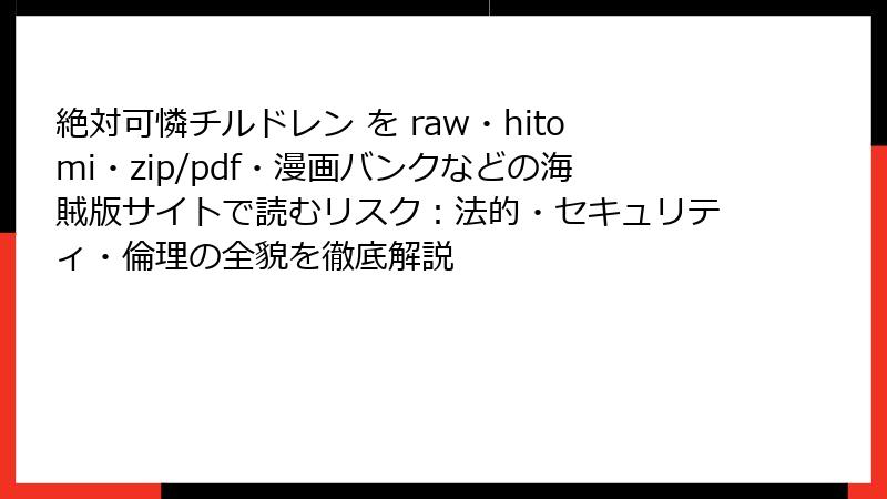 絶対可憐チルドレン を raw・hitomi・zip/pdf・漫画バンクなどの海賊版サイトで読むリスク：法的・セキュリティ・倫理の全貌を徹底解説