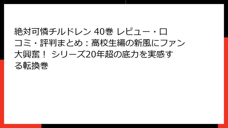 絶対可憐チルドレン 40巻 レビュー・口コミ・評判まとめ：高校生編の新風にファン大興奮！ シリーズ20年超の底力を実感する転換巻