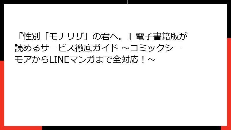 『性別「モナリザ」の君へ。』電子書籍版が読めるサービス徹底ガイド ～コミックシーモアからLINEマンガまで全対応！～