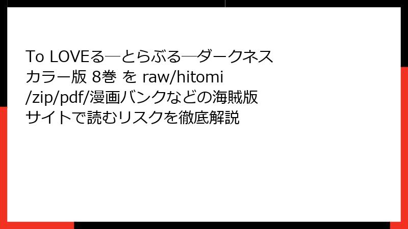 To LOVEる―とらぶる―ダークネス カラー版 8巻 を raw/hitomi/zip/pdf/漫画バンクなどの海賊版サイトで読むリスクを徹底解説