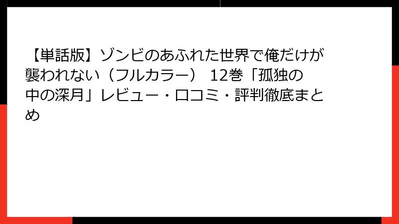 【単話版】ゾンビのあふれた世界で俺だけが襲われない(フルカラー) 12巻「孤独の中の深月」レビュー・口コミ・評判徹底まとめ