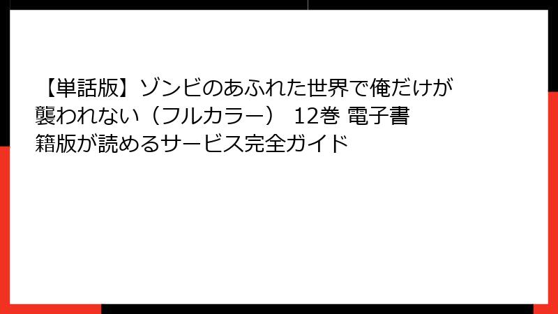 【単話版】ゾンビのあふれた世界で俺だけが襲われない(フルカラー) 12巻 電子書籍版が読めるサービス完全ガイド
