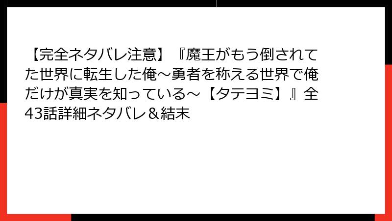 【完全ネタバレ注意】『魔王がもう倒されてた世界に転生した俺～勇者を称える世界で俺だけが真実を知っている～【タテヨミ】』全43話詳細ネタバレ＆結末