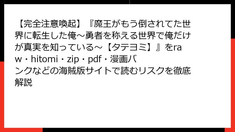 【完全注意喚起】『魔王がもう倒されてた世界に転生した俺～勇者を称える世界で俺だけが真実を知っている～【タテヨミ】』をraw・hitomi・zip・pdf・漫画バンクなどの海賊版サイトで読むリスクを徹底解説