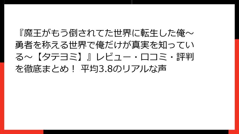 『魔王がもう倒されてた世界に転生した俺～勇者を称える世界で俺だけが真実を知っている～【タテヨミ】』レビュー・口コミ・評判を徹底まとめ！ 平均3.8のリアルな声