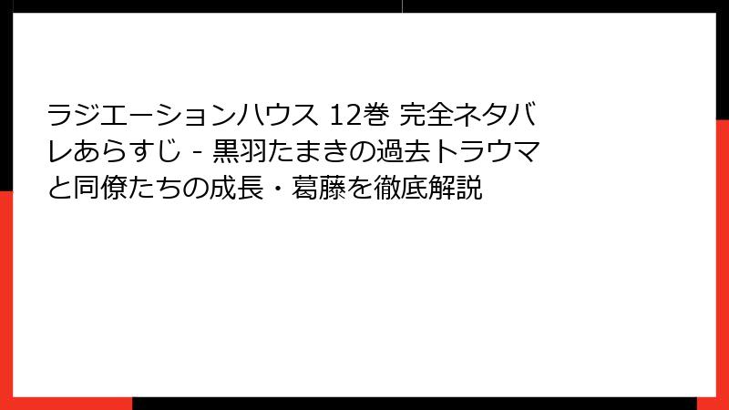 ラジエーションハウス 12巻 完全ネタバレあらすじ - 黒羽たまきの過去トラウマと同僚たちの成長・葛藤を徹底解説