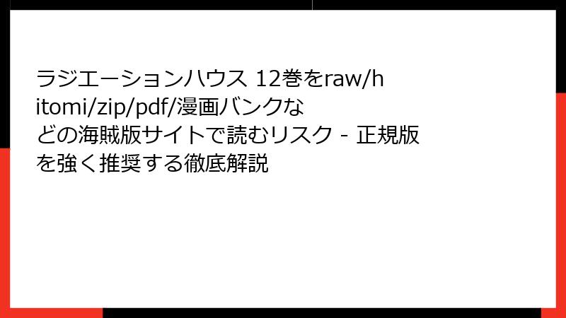 ラジエーションハウス 12巻をraw/hitomi/zip/pdf/漫画バンクなどの海賊版サイトで読むリスク - 正規版を強く推奨する徹底解説