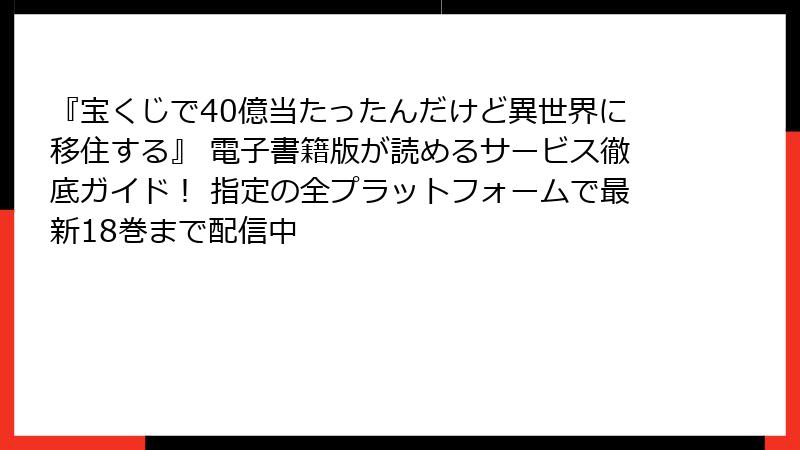 『宝くじで40億当たったんだけど異世界に移住する』 電子書籍版が読めるサービス徹底ガイド！ 指定の全プラットフォームで最新18巻まで配信中