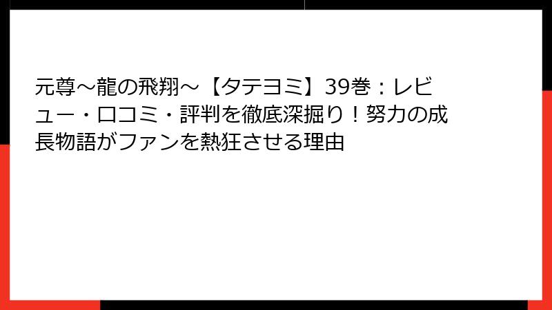 元尊~龍の飛翔~【タテヨミ】39巻:レビュー・口コミ・評判を徹底深掘り!努力の成長物語がファンを熱狂させる理由