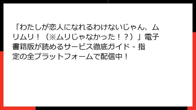 「わたしが恋人になれるわけないじゃん、ムリムリ！（※ムリじゃなかった！？）」電子書籍版が読めるサービス徹底ガイド - 指定の全プラットフォームで配信中！
