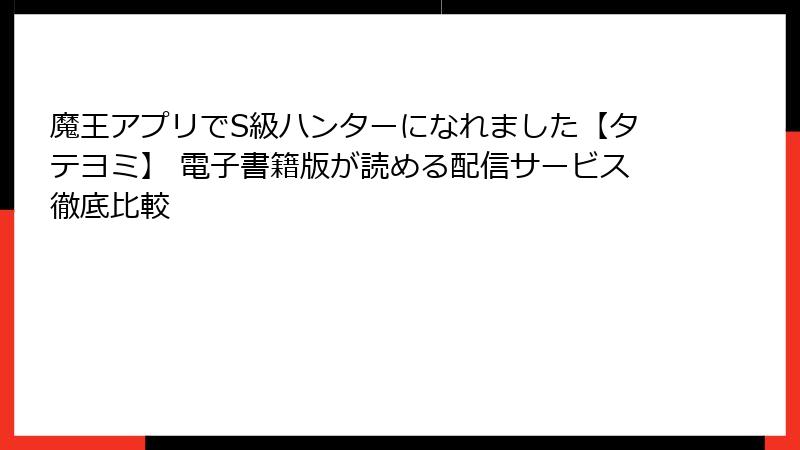 魔王アプリでS級ハンターになれました【タテヨミ】 電子書籍版が読める配信サービス徹底比較