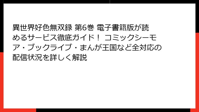 異世界好色無双録 第6巻 電子書籍版が読めるサービス徹底ガイド！ コミックシーモア・ブックライブ・まんが王国など全対応の配信状況を詳しく解説