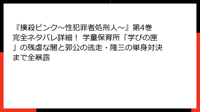 『撲殺ピンク～性犯罪者処刑人～』第4巻 完全ネタバレ詳細！ 学童保育所「学びの匣」の残虐な闇と郭公の逃走・隆三の単身対決まで全暴露